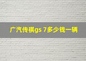 广汽传祺gs 7多少钱一辆